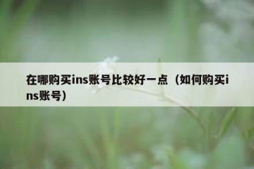 在哪购买ins账号比较好一点（如何购买ins账号）