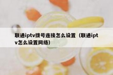 联通iptv拨号连接怎么设置（联通iptv怎么设置网络）