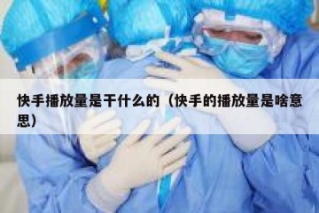 快手播放量是干什么的（快手的播放量是啥意思）
