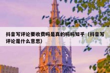 抖音写评论要收费吗是真的吗吗知乎（抖音写评论是什么意思）