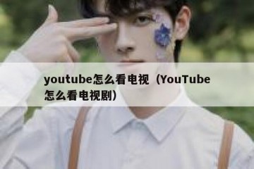 youtube怎么看电视（YouTube怎么看电视剧）