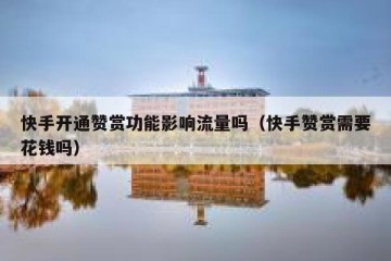 快手开通赞赏功能影响流量吗（快手赞赏需要花钱吗）