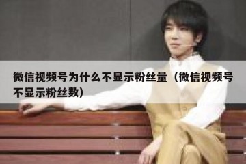 微信视频号为什么不显示粉丝量（微信视频号不显示粉丝数）