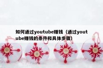 如何通过youtube赚钱（通过youtube赚钱的条件和具体步骤）