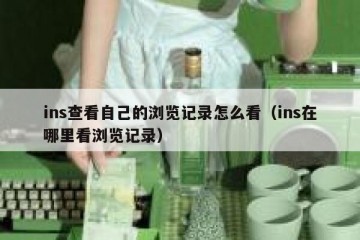 ins查看自己的浏览记录怎么看（ins在哪里看浏览记录）
