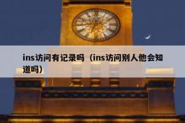 ins访问有记录吗（ins访问别人他会知道吗）
