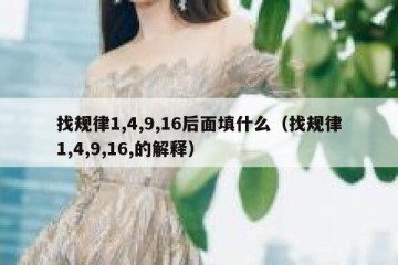找规律1,4,9,16后面填什么（找规律1,4,9,16,的解释）
