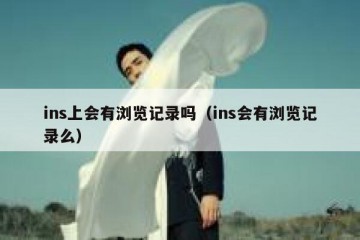 ins上会有浏览记录吗（ins会有浏览记录么）