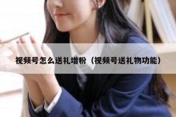 视频号怎么送礼增粉（视频号送礼物功能）