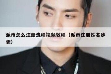 派币怎么注册流程视频教程（派币注册姓名步骤）