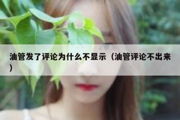 油管发了评论为什么不显示（油管评论不出来）