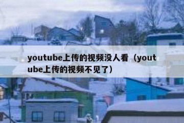 youtube上传的视频没人看（youtube上传的视频不见了）