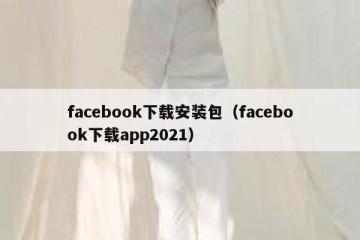 facebook下载安装包（facebook下载app2021）