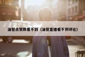 油管点赞数看不到（油管直播看不到评论）