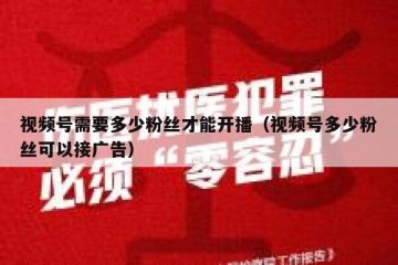视频号需要多少粉丝才能开播（视频号多少粉丝可以接广告）