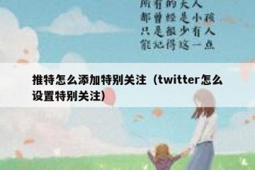 推特怎么添加特别关注（twitter怎么设置特别关注）