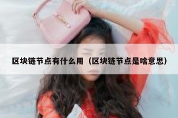 区块链节点有什么用（区块链节点是啥意思）