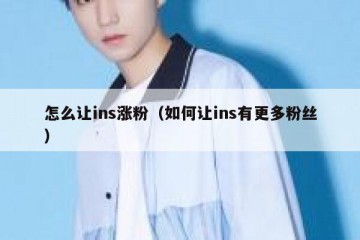 怎么让ins涨粉（如何让ins有更多粉丝）