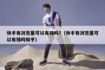 快手有浏览量可以有钱吗?（快手有浏览量可以有钱吗知乎）
