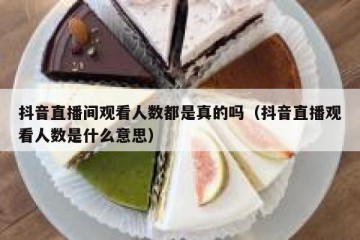 抖音直播间观看人数都是真的吗（抖音直播观看人数是什么意思）