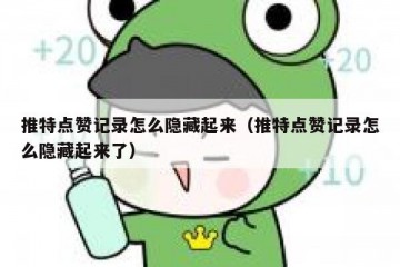 推特点赞记录怎么隐藏起来（推特点赞记录怎么隐藏起来了）