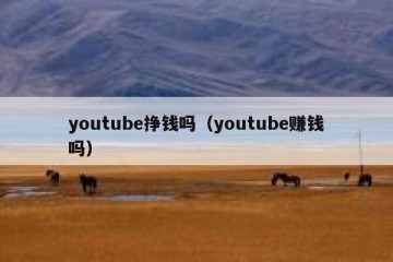 youtube挣钱吗（youtube赚钱吗）
