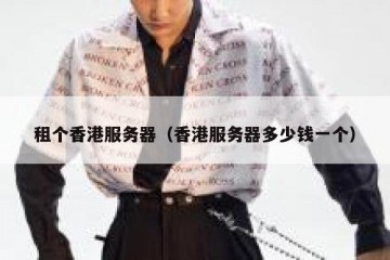 租个香港服务器（香港服务器多少钱一个）