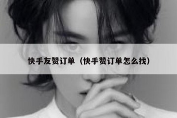 快手友赞订单（快手赞订单怎么找）