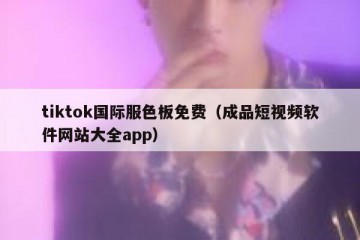 tiktok国际服色板免费（成品短视频软件网站大全app）