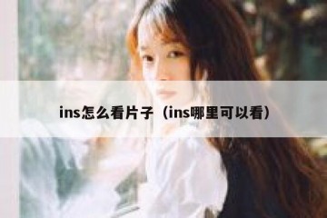 ins怎么看片子（ins哪里可以看）
