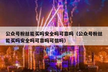公众号粉丝能买吗安全吗可靠吗（公众号粉丝能买吗安全吗可靠吗可信吗）
