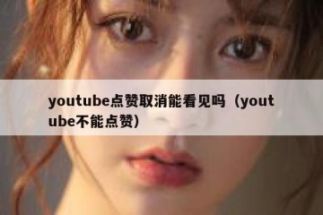 youtube点赞取消能看见吗（youtube不能点赞）