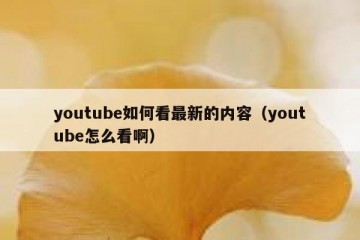 youtube如何看最新的内容（youtube怎么看啊）