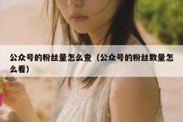 公众号的粉丝量怎么查（公众号的粉丝数量怎么看）