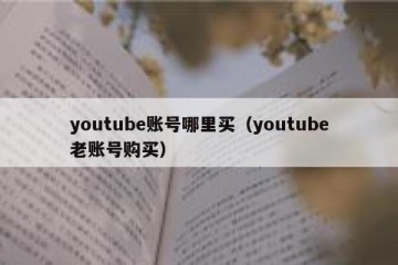 youtube账号哪里买（youtube老账号购买）