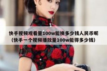 快手视频观看量100w能换多少钱人民币呢（快手一个视频播放量100w能得多少钱）