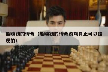 能赚钱的传奇（能赚钱的传奇游戏真正可以提现的）