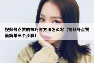 视频号点赞的技巧与方法怎么写（视频号点赞最简单三个步骤）