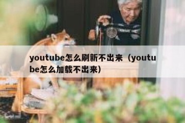 youtube怎么刷新不出来（youtube怎么加载不出来）