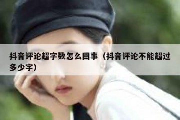 抖音评论超字数怎么回事（抖音评论不能超过多少字）