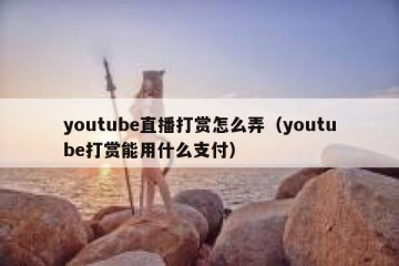 youtube直播打赏怎么弄（youtube打赏能用什么支付）