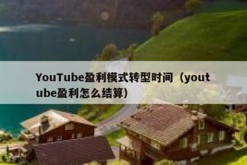 YouTube盈利模式转型时间（youtube盈利怎么结算）