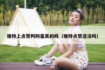 推特上点赞判刑是真的吗（推特点赞违法吗）