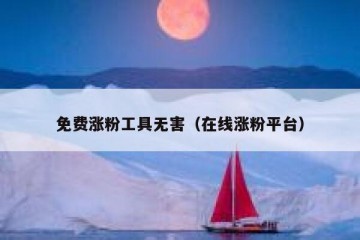 免费涨粉工具无害（在线涨粉平台）