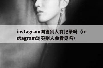 instagram浏览别人有记录吗（instagram浏览别人会看见吗）