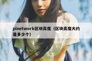 pinetwork区块高度（区块高度大约是多少个）
