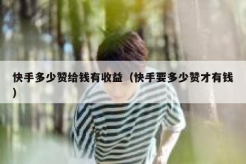 快手多少赞给钱有收益（快手要多少赞才有钱）