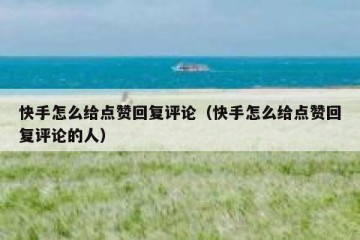 快手怎么给点赞回复评论（快手怎么给点赞回复评论的人）