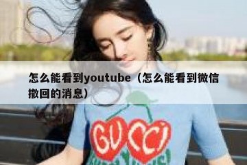 怎么能看到youtube（怎么能看到微信撤回的消息）
