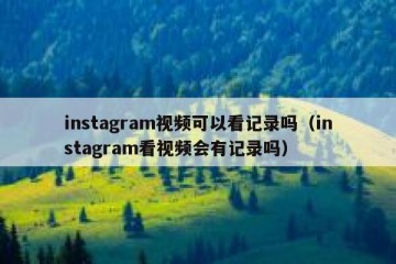 instagram视频可以看记录吗（instagram看视频会有记录吗）